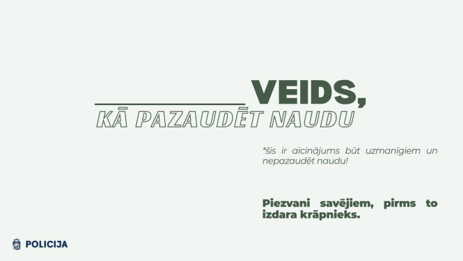 ____ veids, kā pazaudēt naudu. Šis ir aicinājums būt uzmanīgiem un nepazaudēt naudu. Piezvani savējiem, pirms to izdara krāpnieks.
